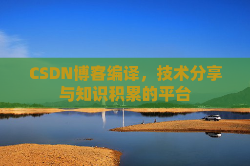 CSDN博客编译，技术分享与知识积累的平台