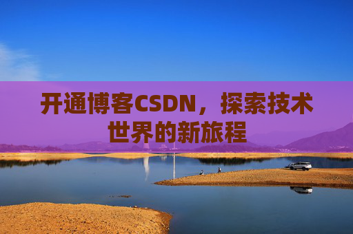 开通博客CSDN，探索技术世界的新旅程